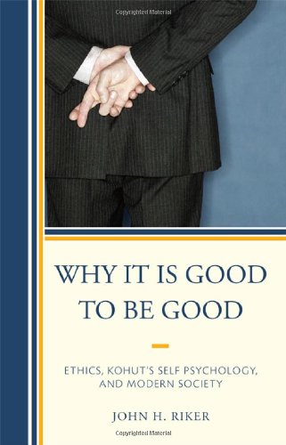 Why It Is Good To Be Good Ethics Kohuts Self Psychology And Modern Society John H Riker