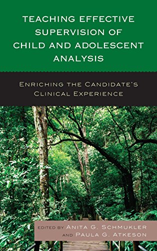 Teaching Effective Supervision Of Child And Adolescent Analysis Enriching The Candidates Clinical Experience Anita G Schmukler
