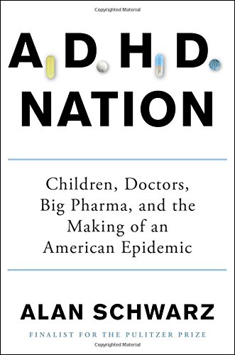 Adhd Nation Children Doctors Big Pharma And The Making Of An American Epidemic 1st Edition Alan Schwarz