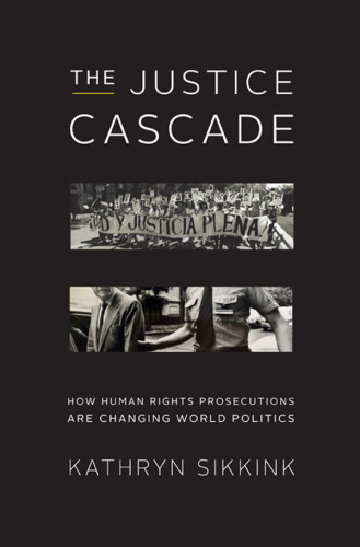 The Justice Cascade How Human Rights Prosecutions Are Changing World Politics 1st Edition Kathryn Sikkink
