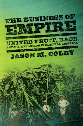 The Business Of Empire United Fruit Race And Us Expansion In Central America 1st Edition Jason M Colby