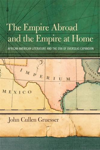 The Empire Abroad And The Empire At Home African American Literature And The Era Of Overseas Expansion John Gruesser