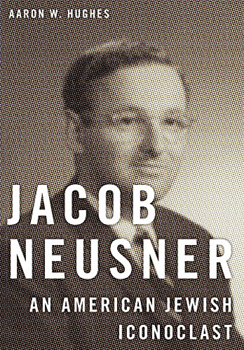Jacob Neusner An American Jewish Iconoclast Aaron W Hughes