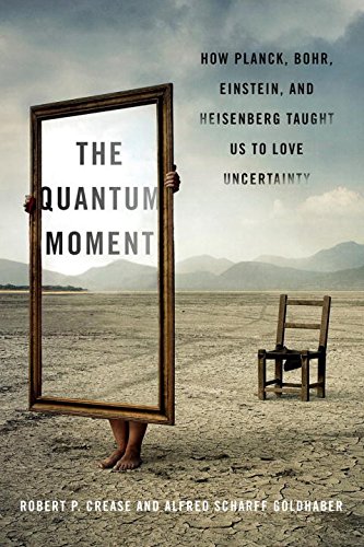 The Quantum Moment How Planck Bohr Einstein And Heisenberg Taught Us To Love Uncertainty 1st Edition Robert P Crease