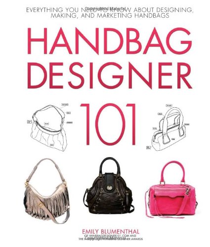 Handbag Designer 101 Everything You Need To Know About Designing Making And Marketing Handbags First Emily Blumenthal