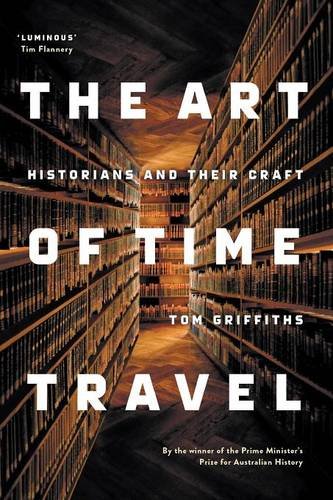 The Art Of Time Travel Historians And Their Craft Tom Griffiths