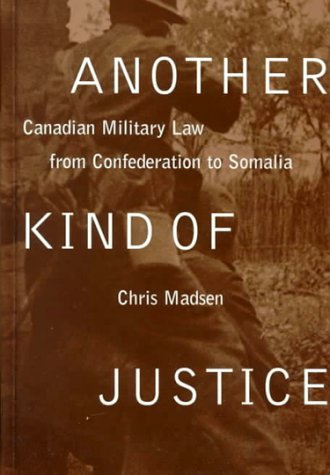 Another Kind Of Justice Canadian Military Law From Confederation To Somalia 1st Edition Chris Madsen
