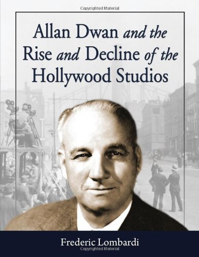 Allan Dwan And The Rise And Decline Of The Hollywood Studios Frederic Lombardi
