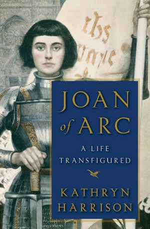 Joan Of Arc A Life Transfigured Kathryn Harrison