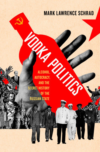 Vodka Politics Alcohol Autocracy And The Secret History Of The Russian State 2014 Mark Lawrence Schrad