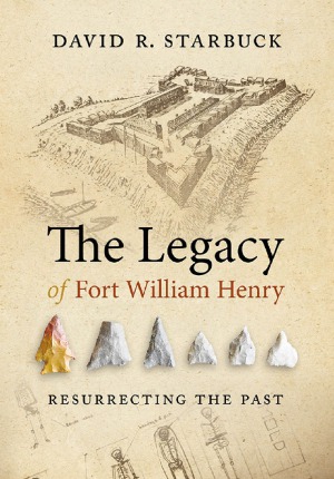 The Legacy Of Fort William Henry Resurrecting The Past David R Starbuck