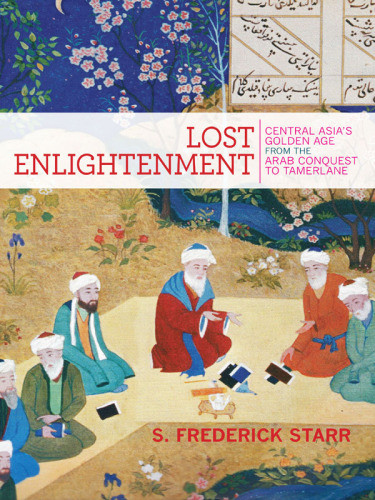 Lost Enlightenment Central Asias Golden Age From The Arab Conquest To Tamerlane S Frederick Starr