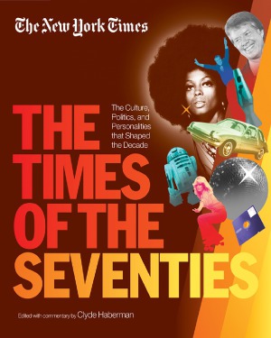 The New York Times The Times Of The Seventies The Culture Politics And Personalities That Shaped The Decade Clyde Haberman