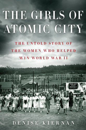 The Girls Of Atomic City The Untold Story Of The Women Who Helped Win World War Ii 3d Edition Denise Kiernan