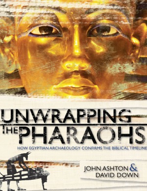 Unwrapping The Pharaohs How Egyptian Archaeology Confirms The Biblical Timeline John Ashton And David Down