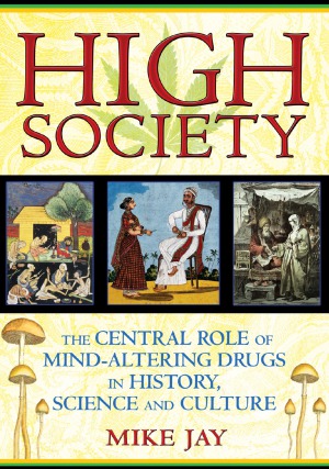 High Society The Central Role Of Mindaltering Drugs In History Science And Culture 1st Ed Mike Jay