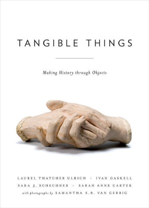 Tangible Things Making History Through Objects Laurel Thatcher Ulrich