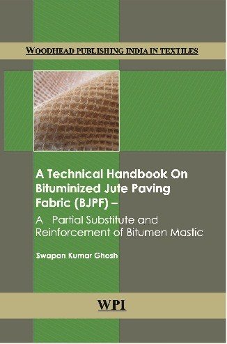 A Technical Handbook On Bituminized Jute Paving Fabric Bjpf A Partial Substitute And Reinforcement Of Bitumen Mastic Swapan Kumar Ghosh