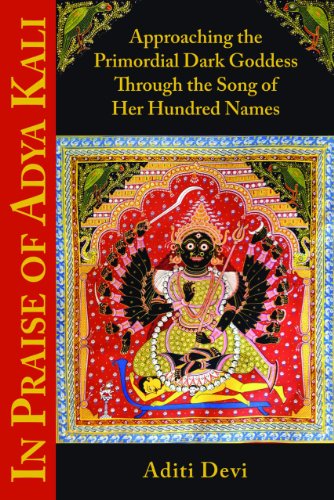 In Praise Of Adya Kali Approaching The Primordial Dark Goddess Through The Song Of Her Hundred Names 1st Aditi Devi