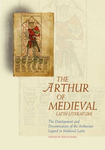 The Arthur Of Medieval Latin Literature The Development And Dissemination Of The Arthurian Legend In Medieval Latin Sian Echard