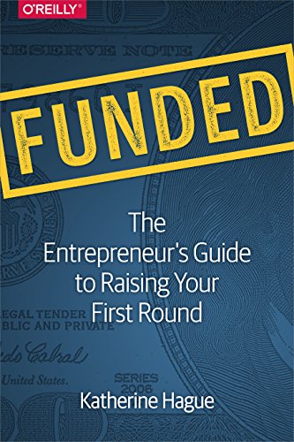 Funded The Entrepreneurs Guide To Raising Your First Round 1st Edition Katherine Hague