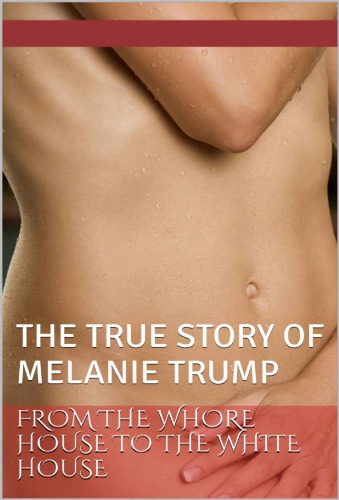 From The Whore House To The White House The True Story Of Melania Trump 1st Edition Adam Schlecter