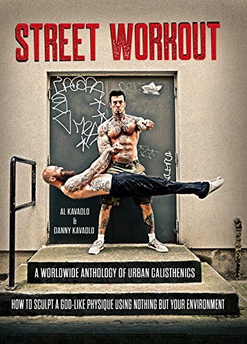 Street Workout A Worldwide Anthology Of Urban Calisthenics How To Sculpt A Godlike Physique Using Nothing But Your Environment 1st Edition Al Kavadlo