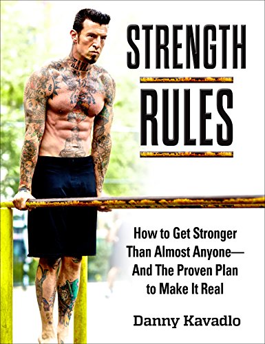 Strength Rules How To Get Stronger Than Almost Anyoneand The Proven Plan To Make It Real 1st Edition Danny Kavadlo