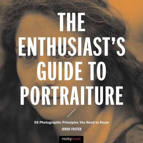 The Enthusiasts Guide To Portraiture 59 Photographic Principles You Need To Know Jerod Foster