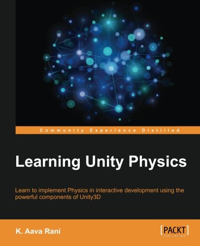 Learning Unity Physics Learn To Implement Physics In Interactive Development Using The Powerful Components Of Unity3d K Aava Rani