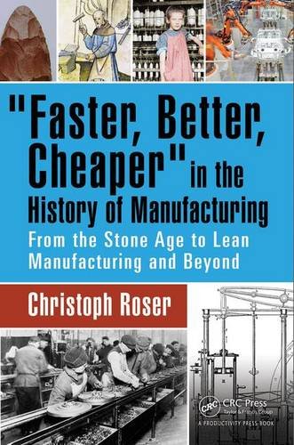 Faster Better Cheaper In The History Of Manufacturing From The Stone Age To Lean Manufacturing And Beyond Christoph Roser