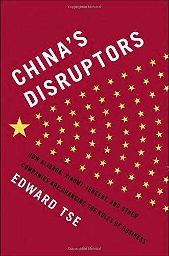 Chinas Disruptors How Alibaba Xiaomi Tencent And Other Companies Are Changing The Rules Of Business Edward Tse