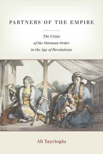 Partners Of The Empire The Crisis Of The Ottoman Order In The Age Of Revolutions Ali Yaycioglu