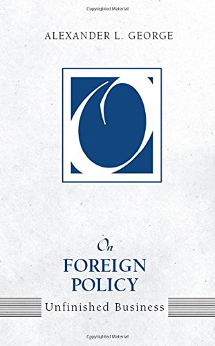 On Foreign Policy Unfinished Business Alexander L George