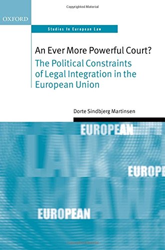 An Ever More Powerful Court The Political Constraints Of Legal Integration In The European Union 1st Edition Dorte Sindbjerg Martinsen