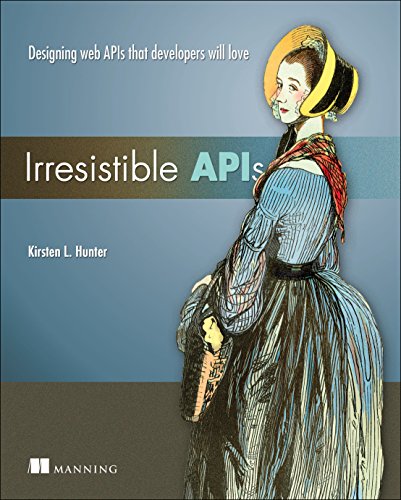 Irresistible Apis Designing Web Apis That Developers Will Love 1st Edition Kirsten Hunter