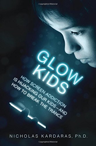 Glow Kids How Screen Addiction Is Hijacking Our Kidsand How To Break The Trance Nicholas Kardaras