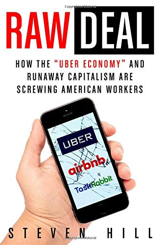 Raw Deal How The Uber Economy And Runaway Capitalism Are Screwing American Workers Steven Hill