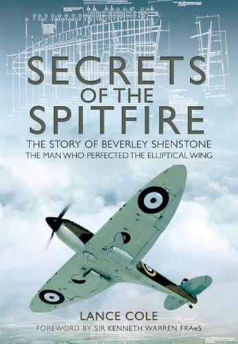 Secrets Of The Spitfire The Story Of Beverley Shenstone The Man Who Perfected The Elliptical Wing Lance Cole