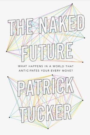 The Naked Future What Happens In A World That Anticipates Your Every Move Patrick Tucker