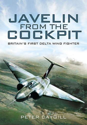 Javelin From The Cockpit Britains First Delta Wing Fighter Peter Caygill