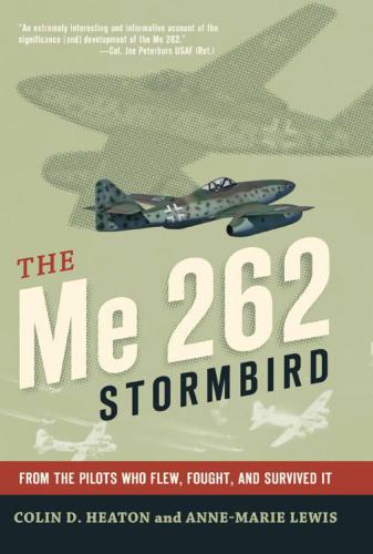 The Me 262 Stormbird From The Pilots Who Flew Fought And Survived It Colin D Heaton