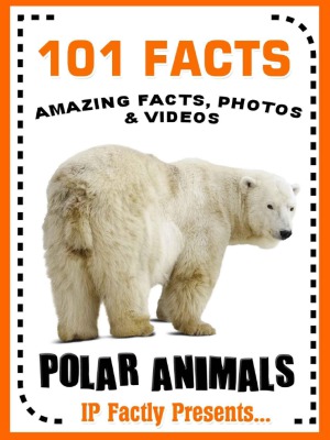 101 Facts Polar Animals Polar Animal Books For Kids 101 Animal Facts Book 9 Ip Factly