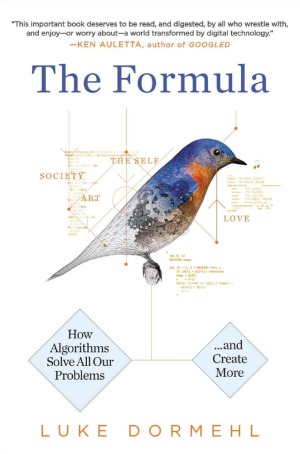 The Formula How Algorithms Solve All Our Problemsand Create More Luke Dormehl