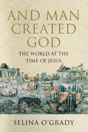 And Man Created God Kings Cults And Conquests At The Time Of Jesus Selina Ogrady
