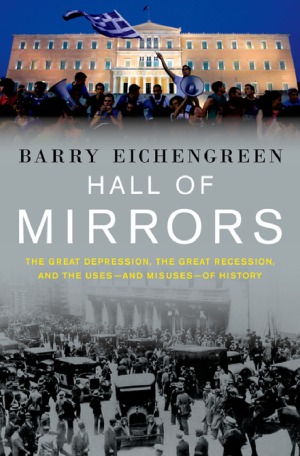 Hall Of Mirrors The Great Depression The Great Recession And The Usesand Misusesof History Barry Eichengreen