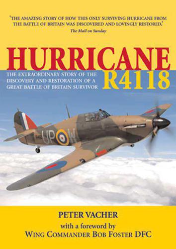 Hurricane R4118 The Extraordinary Story Of The Discovery And Restoration Of A Battle Of Britain Survivor Peter Vacher