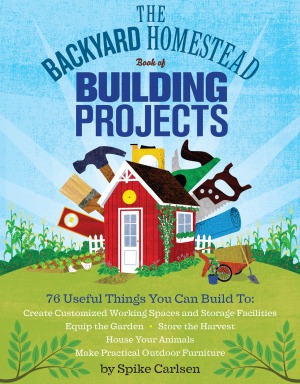 The Backyard Homestead Book Of Building Projects Spike Carlsen