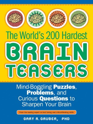 The Worlds 200 Hardest Brain Teasers Mindboggling Puzzles Problems And Curious Questions To Sharpen Your Brain Gary Gruber
