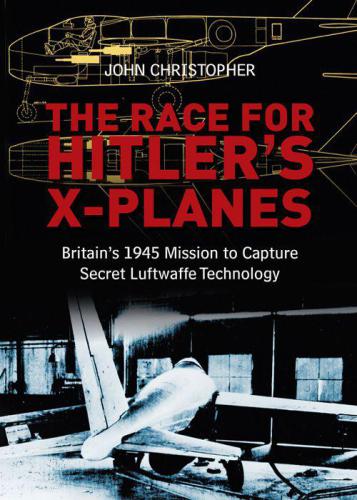 The Race For Hitlers Xplanes Britains 1945 Mission To Capture Secret Luftwaffe Technology John Christopher